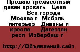 Продаю трехместный диван-кровать › Цена ­ 6 000 - Все города, Москва г. Мебель, интерьер » Диваны и кресла   . Дагестан респ.,Избербаш г.